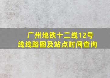 广州地铁十二线12号线线路图及站点时间查询