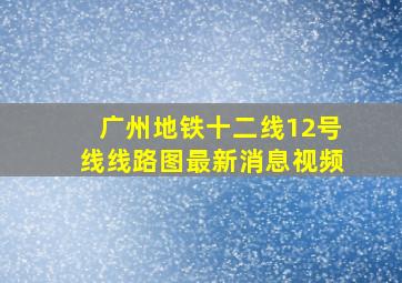 广州地铁十二线12号线线路图最新消息视频