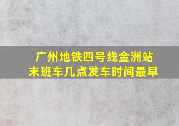 广州地铁四号线金洲站末班车几点发车时间最早