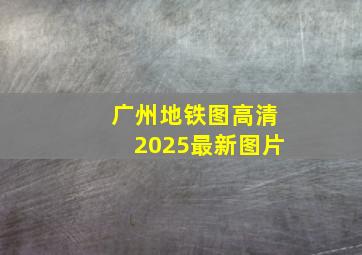 广州地铁图高清2025最新图片