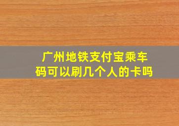 广州地铁支付宝乘车码可以刷几个人的卡吗