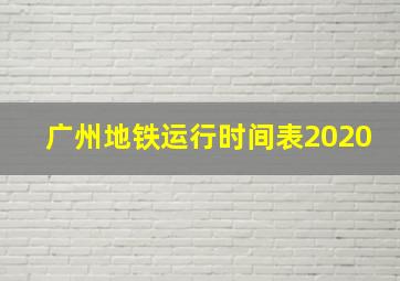 广州地铁运行时间表2020