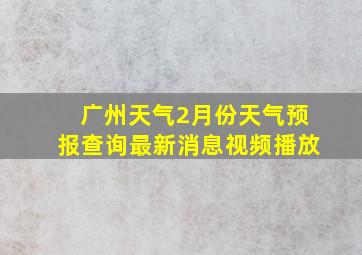 广州天气2月份天气预报查询最新消息视频播放