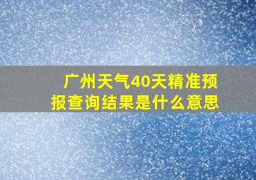 广州天气40天精准预报查询结果是什么意思