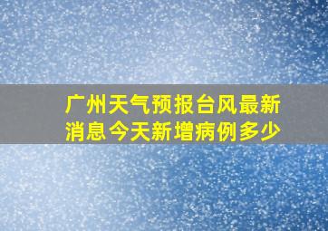 广州天气预报台风最新消息今天新增病例多少