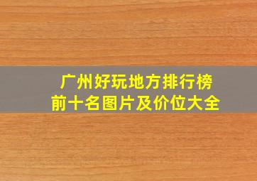 广州好玩地方排行榜前十名图片及价位大全