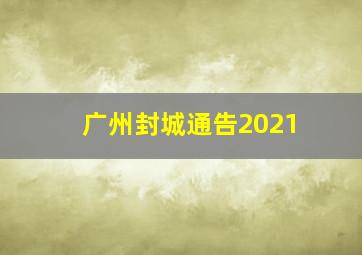 广州封城通告2021