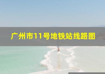 广州市11号地铁站线路图