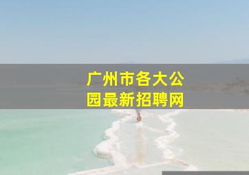 广州市各大公园最新招聘网