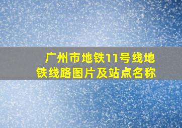 广州市地铁11号线地铁线路图片及站点名称