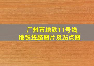 广州市地铁11号线地铁线路图片及站点图