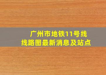 广州市地铁11号线线路图最新消息及站点