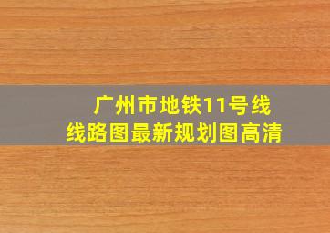 广州市地铁11号线线路图最新规划图高清