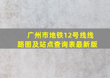 广州市地铁12号线线路图及站点查询表最新版