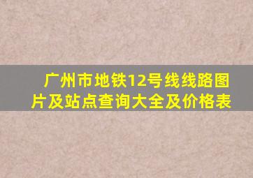 广州市地铁12号线线路图片及站点查询大全及价格表