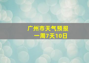 广州市天气预报一周7天10日