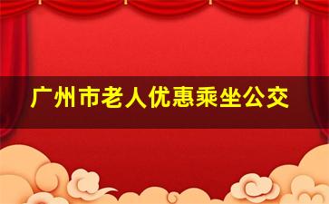 广州市老人优惠乘坐公交