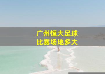 广州恒大足球比赛场地多大