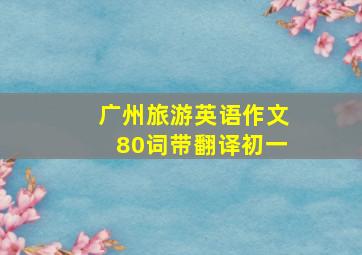 广州旅游英语作文80词带翻译初一