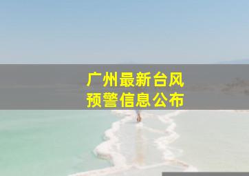 广州最新台风预警信息公布