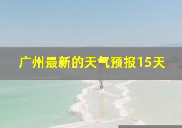 广州最新的天气预报15天