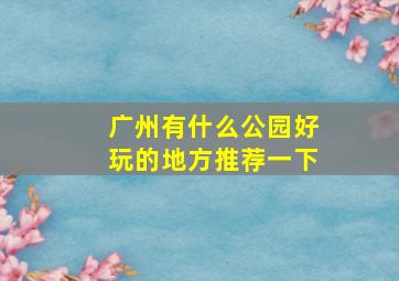 广州有什么公园好玩的地方推荐一下