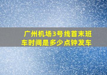 广州机场3号线首末班车时间是多少点钟发车