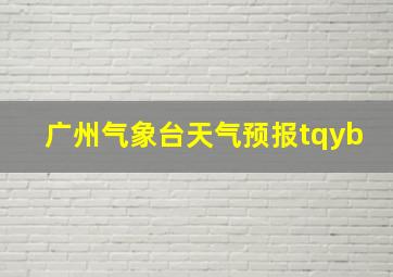 广州气象台天气预报tqyb