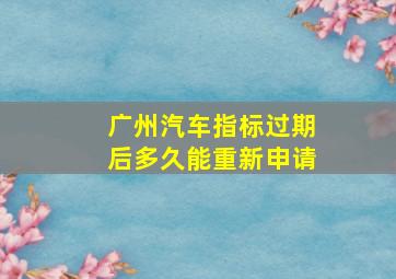 广州汽车指标过期后多久能重新申请