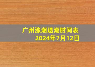 广州涨潮退潮时间表2024年7月12日