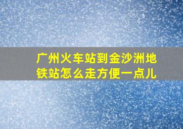 广州火车站到金沙洲地铁站怎么走方便一点儿