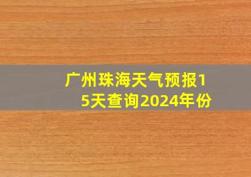 广州珠海天气预报15天查询2024年份