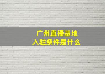 广州直播基地入驻条件是什么