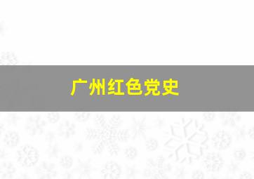 广州红色党史