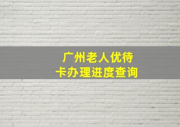 广州老人优待卡办理进度查询