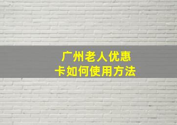 广州老人优惠卡如何使用方法