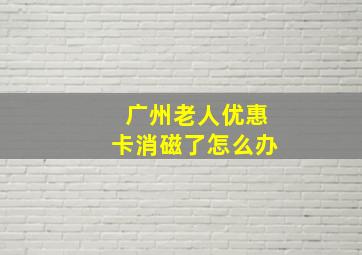 广州老人优惠卡消磁了怎么办