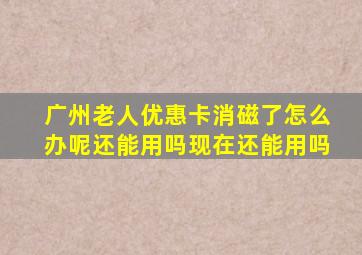 广州老人优惠卡消磁了怎么办呢还能用吗现在还能用吗