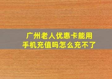 广州老人优惠卡能用手机充值吗怎么充不了