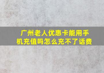 广州老人优惠卡能用手机充值吗怎么充不了话费