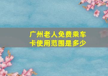 广州老人免费乘车卡使用范围是多少