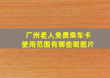 广州老人免费乘车卡使用范围有哪些呢图片