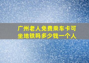 广州老人免费乘车卡可坐地铁吗多少钱一个人