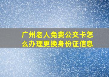 广州老人免费公交卡怎么办理更换身份证信息