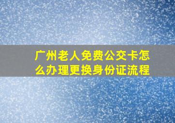 广州老人免费公交卡怎么办理更换身份证流程