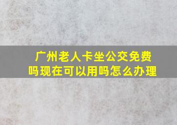 广州老人卡坐公交免费吗现在可以用吗怎么办理