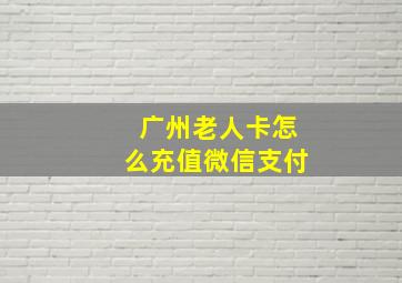 广州老人卡怎么充值微信支付