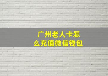 广州老人卡怎么充值微信钱包