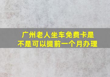 广州老人坐车免费卡是不是可以提前一个月办理