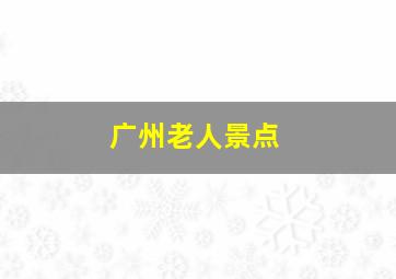 广州老人景点